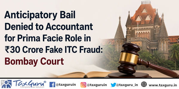 Anticipatory Bail Denied to Accountant for Prima Facie Role in ₹30 Crore Fake ITC Fraud: Bombay Court
