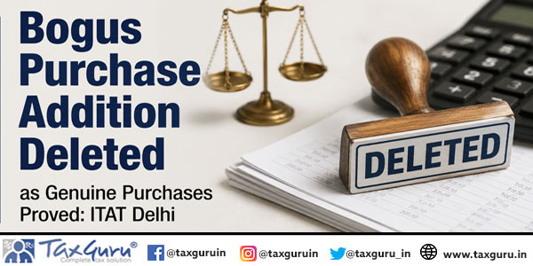 Bogus Purchase Addition Deleted as Genuine Purchases Proved: ITAT Delhi