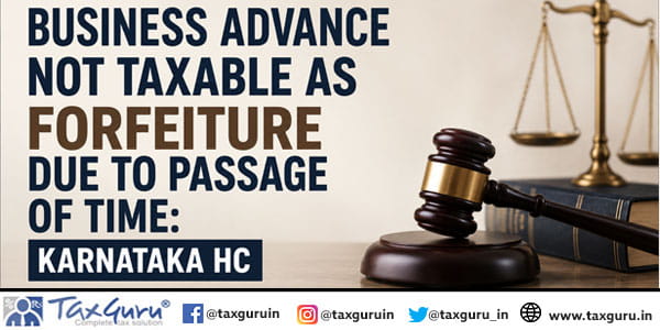 Business Advance Not Taxable as Forfeiture Due to Passage of Time: Karnataka HC