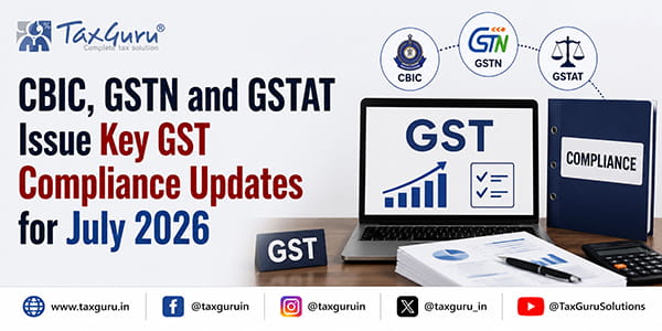 CBIC, GSTN and GSTAT Issue Key GST Compliance Updates for July 2026