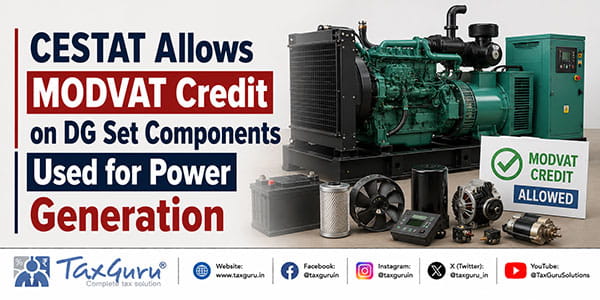 CESTAT Allows MODVAT Credit on DG Set Components Used for Power Generation