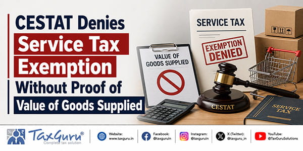 CESTAT Denies Service Tax Exemption Without Proof of Value of Goods Supplied