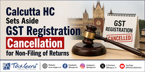Calcutta HC Sets Aside GST Registration Cancellation for Non-Filing of Returns