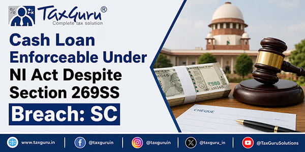 Cash Loan Enforceable Under NI Act Despite Section 269SS Breach: SC