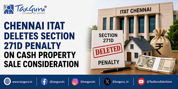Chennai ITAT Deletes Section 271D Penalty on Cash Property Sale Consideration