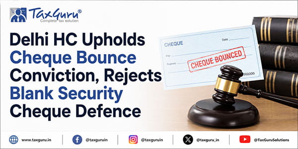 Delhi HC Upholds Cheque Bounce Conviction, Rejects Blank Security Cheque Defence