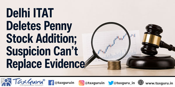 Delhi ITAT Deletes Penny Stock Addition; Suspicion Can’t Replace Evidence