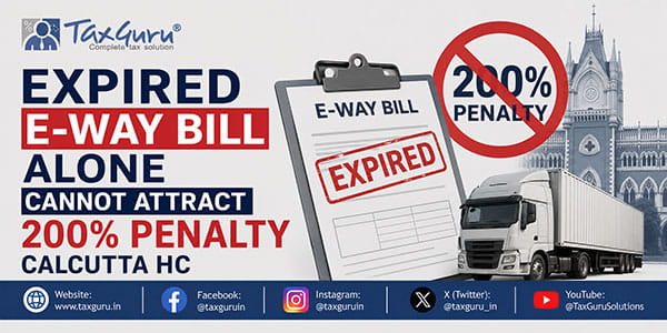 Expired E-Way Bill Alone Cannot Attract 200% Penalty Calcutta HC