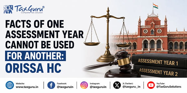 Facts of One Assessment Year Cannot Be Used for Another: Orissa HC