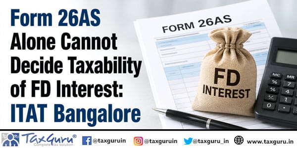 Form 26AS Alone Cannot Decide Taxability of FD Interest: ITAT Bangalore