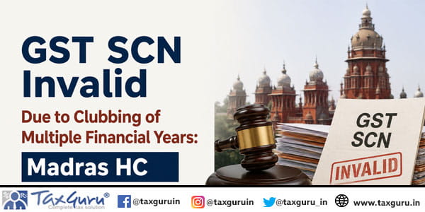 GST SCN Invalid Due to Clubbing of Multiple Financial Years: Madras HC