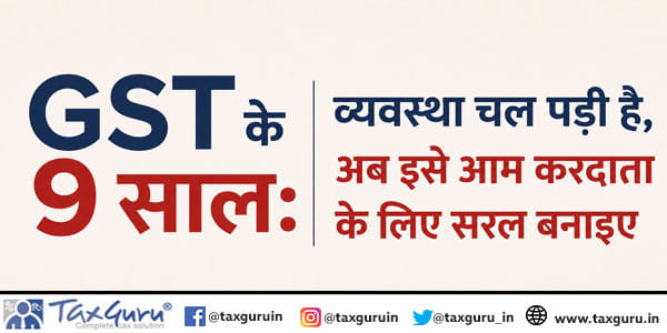 GST के 9 साल: व्यवस्था चल पड़ी है, अब इसे आम करदाता के लिए सरल बनाइए