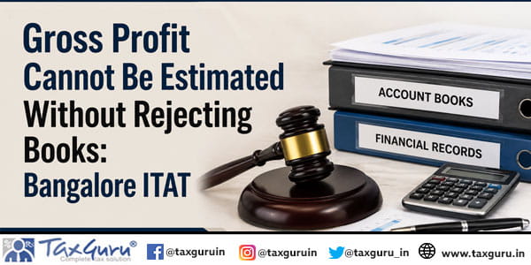 Gross Profit Cannot Be Estimated Without Rejecting Books: Bangalore ITAT