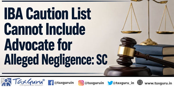 IBA Caution List Cannot Include Advocate for Alleged Negligence: SC