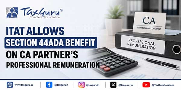 ITAT Allows Section 44ADA Benefit on CA Partner’s Professional Remuneration