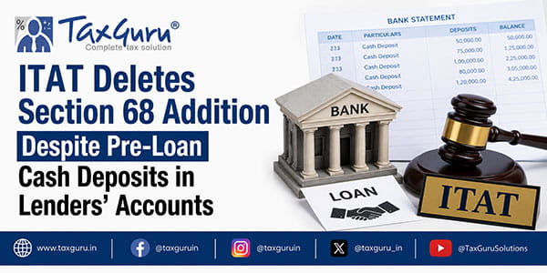 ITAT Deletes Section 68 Addition Despite Pre-Loan Cash Deposits in Lenders’ Accounts