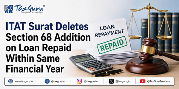 ITAT Surat Deletes Section 68 Addition on Loan Repaid Within Same Financial Year