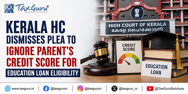 Kerala HC Dismisses Plea to Ignore Parent’s Credit Score for Education Loan Eligibility