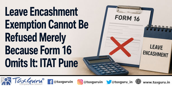 Leave Encashment Exemption Cannot Be Refused Merely Because Form 16 Omits It: ITAT Pune