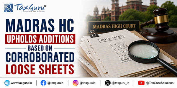 Madras HC Upholds Additions Based on Corroborated Loose Sheets