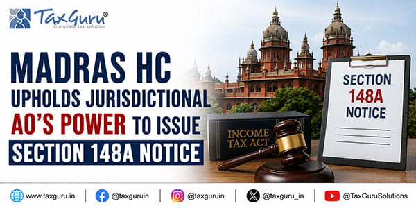 Madras HC Upholds Jurisdictional AO’s Power to Issue Section 148A Notice