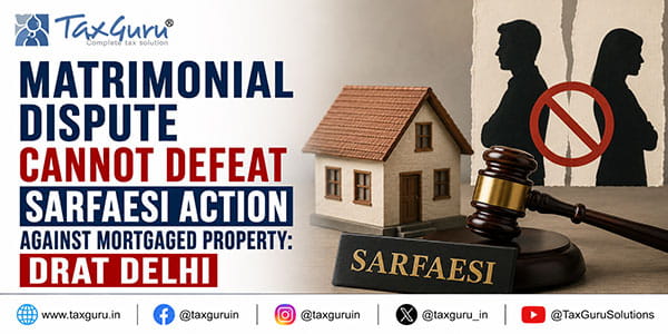 Matrimonial Dispute Cannot Defeat SARFAESI Action Against Mortgaged Property: DRAT Delhi