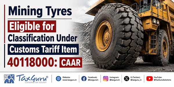 Mining Tyres Eligible for Classification Under Customs Tariff Item 40118000: CAAR