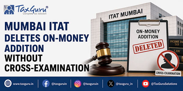 Mumbai ITAT Deletes On-Money Addition Without Cross-Examination