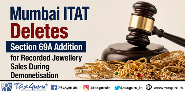 Mumbai ITAT Deletes Section 69A Addition for Recorded Jewellery Sales During Demonetisation