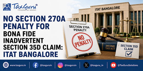 No Section 270A Penalty for Bona Fide Inadvertent Section 35D Claim: ITAT Bangalore