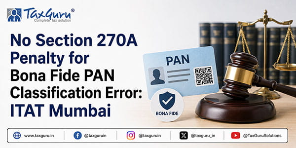 No Section 270A Penalty for Bona Fide PAN Classification Error: ITAT Mumbai