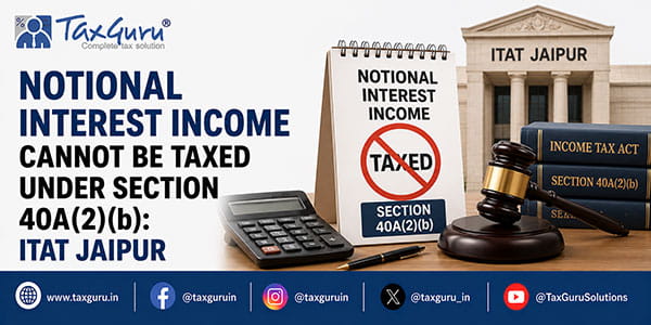 Notional Interest Income Cannot Be Taxed Under Section 40A(2)(b): ITAT Jaipur