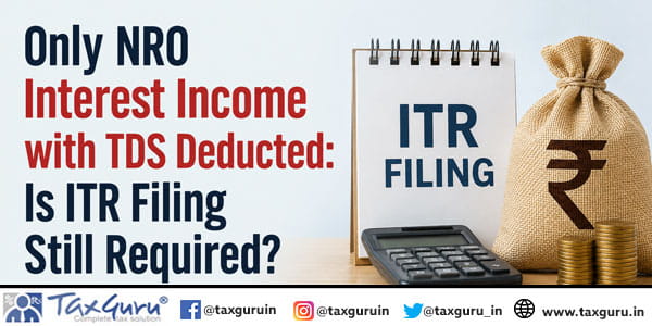 Only NRO Interest Income with TDS Deducted: Is ITR Filing Still Required?