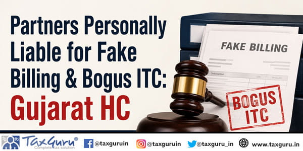 Partners Personally Liable for Fake Billing & Bogus ITC: Gujarat HC