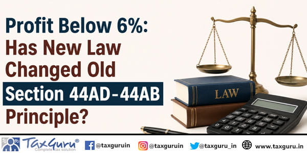 Profit Below 6%: Has New Law Changed Old Section 44AD–44AB Principle?