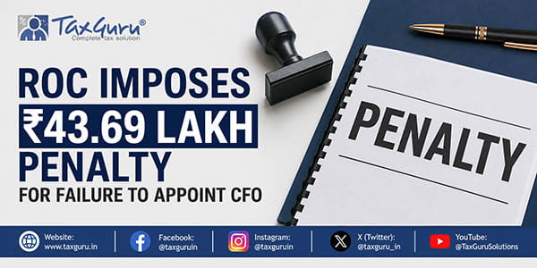ROC Imposes ₹43.69 Lakh Penalty for Failure to Appoint CFO
