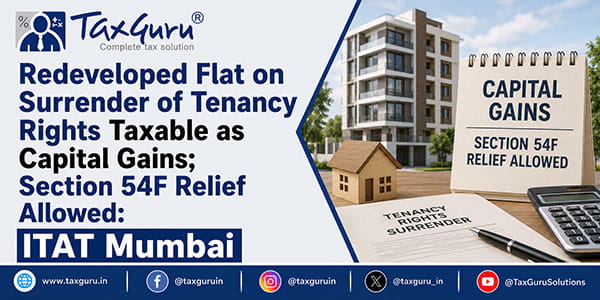 Redeveloped Flat on Surrender of Tenancy Rights Taxable as Capital Gains; Section 54F Relief Allowed ITAT Mumbai
