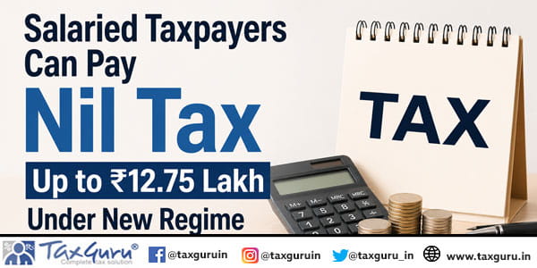 Salaried Taxpayers Can Pay Nil Tax Up to ₹12.75 Lakh Under New Regime