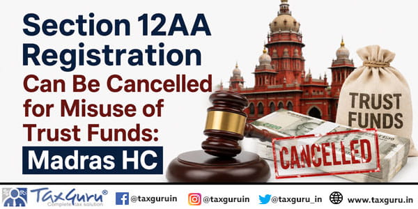 Section 12AA Registration Can Be Cancelled for Misuse of Trust Funds: Madras HC