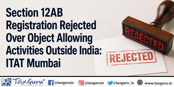 Section 12AB Registration Rejected Over Object Allowing Activities Outside India: ITAT Mumbai
