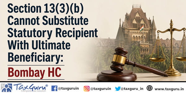 Section 13(3)(b) Cannot Substitute Statutory Recipient With Ultimate Beneficiary: Bombay HC