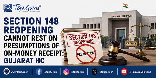 Section 148 Reopening Cannot Rest on Presumptions of On-Money Receipt: Gujarat HC
