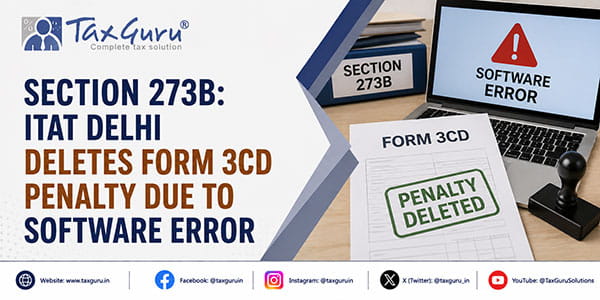 Section 273B: ITAT Delhi Deletes Form 3CD Penalty Due to Software Error