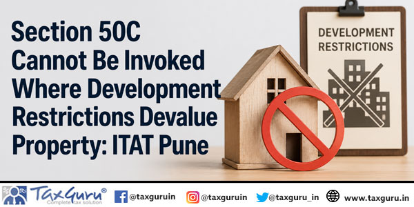 Section 50C Cannot Be Invoked Where Development Restrictions Devalue Property: ITAT Pune