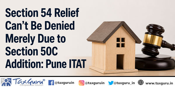 Section 54 Relief Can’t Be Denied Merely Due to Section 50C Addition: Pune ITAT