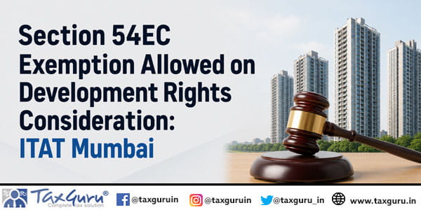 Section 54EC Exemption Allowed on Development Rights Consideration: ITAT Mumbai