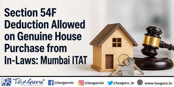 Section 54F Deduction Allowed on Genuine House Purchase from In-Laws: Mumbai ITAT