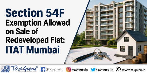 Section 54F Exemption Allowed on Sale of Redeveloped Flat: ITAT Mumbai