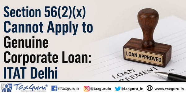 Section 56(2)(x) Cannot Apply to Genuine Corporate Loan: ITAT Delhi