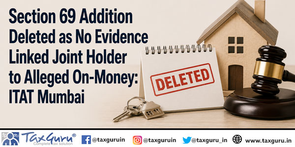 Section 69 Addition Deleted as No Evidence Linked Joint Holder to Alleged On-Money: ITAT Mumbai